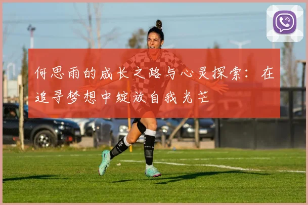 何思雨的成长之路与心灵探索：在追寻梦想中绽放自我光芒