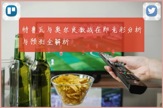 特鲁瓦与奥尔良激战在即竞彩分析与预测全解析