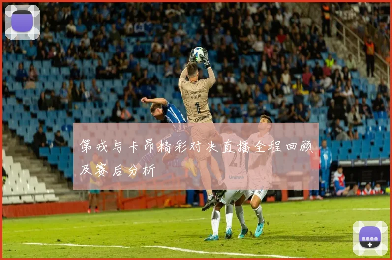 第戎与卡昂精彩对决直播全程回顾及赛后分析