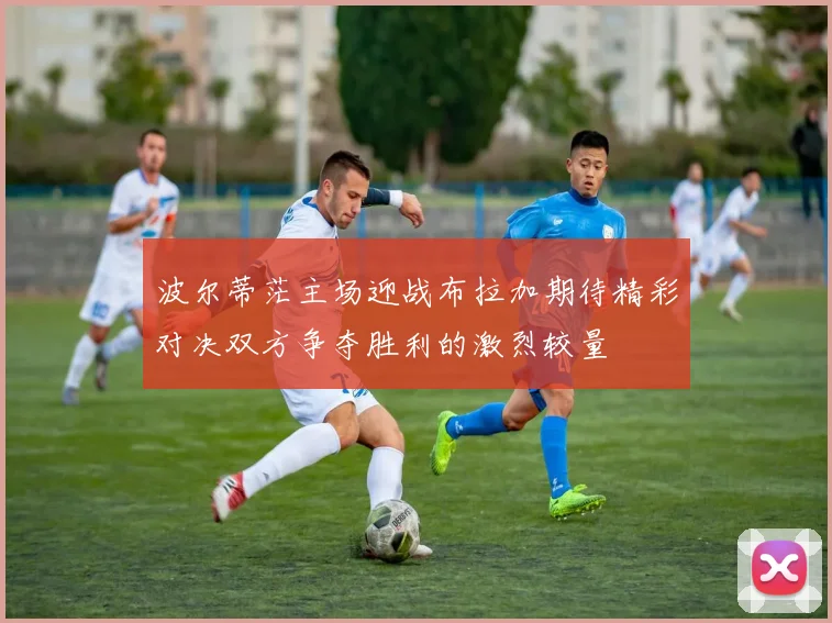 波尔蒂茫主场迎战布拉加期待精彩对决双方争夺胜利的激烈较量