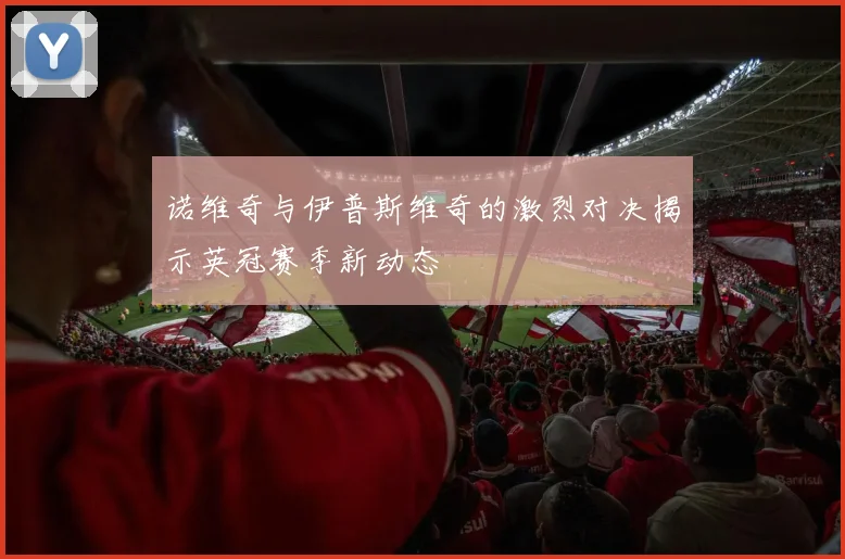 诺维奇与伊普斯维奇的激烈对决揭示英冠赛季新动态